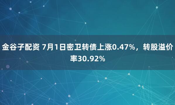 金谷子配资 7月1日密卫转债上涨0.47%，转股溢价率30.92%