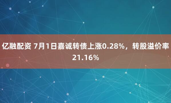 亿融配资 7月1日嘉诚转债上涨0.28%，转股溢价率21.16%