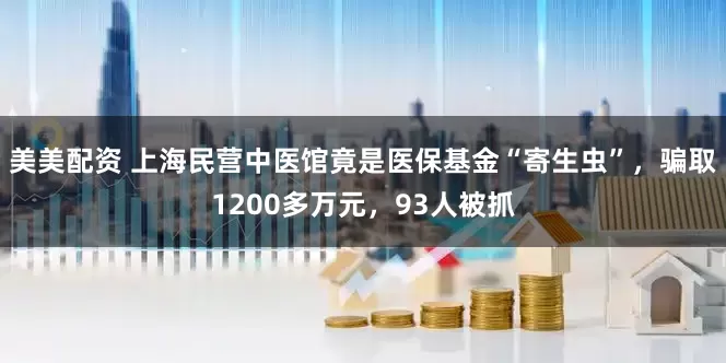美美配资 上海民营中医馆竟是医保基金“寄生虫”，骗取1200多万元，93人被抓