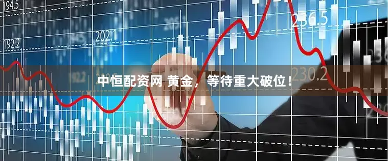中恒配资网 黄金，等待重大破位！