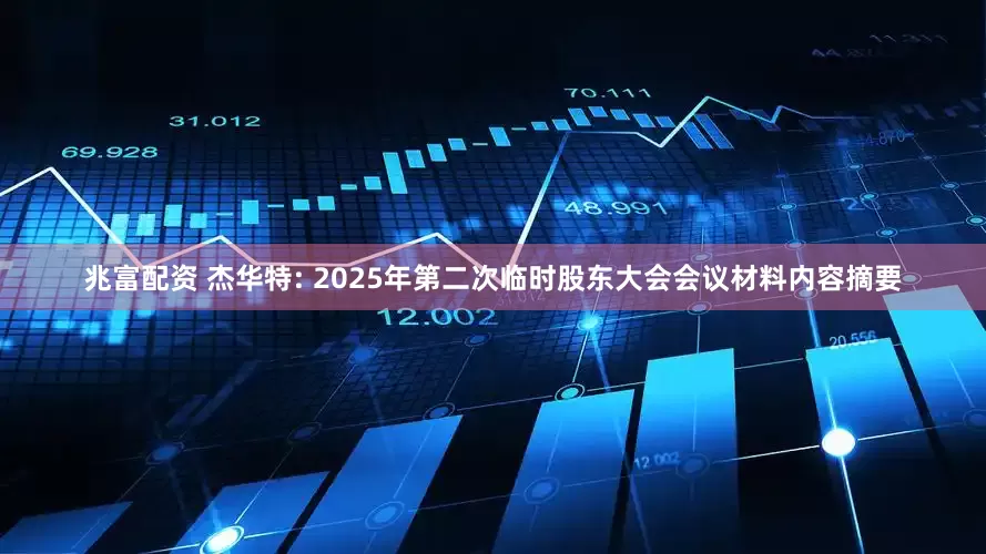 兆富配资 杰华特: 2025年第二次临时股东大会会议材料内容摘要