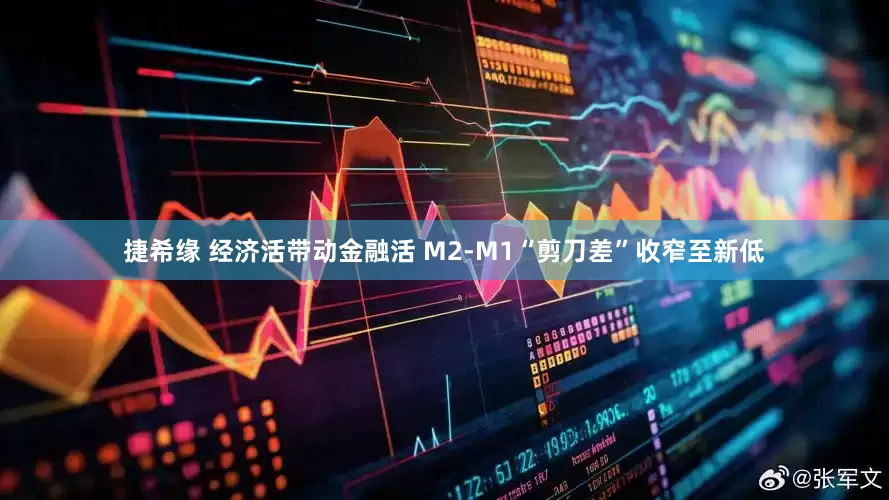 捷希缘 经济活带动金融活 M2-M1“剪刀差”收窄至新低