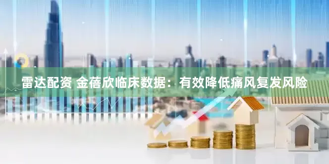 雷达配资 金蓓欣临床数据：有效降低痛风复发风险
