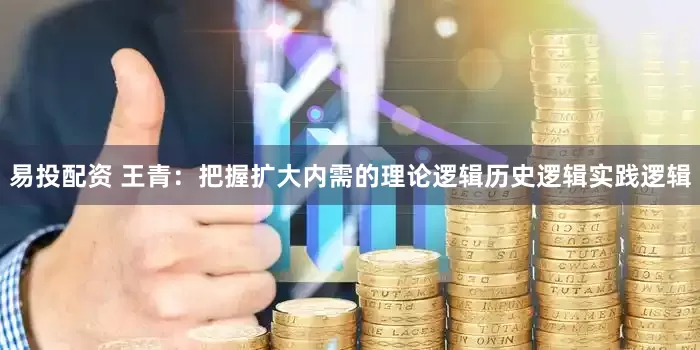 易投配资 王青：把握扩大内需的理论逻辑历史逻辑实践逻辑