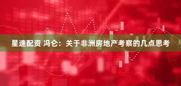 星速配资 冯仑：关于非洲房地产考察的几点思考