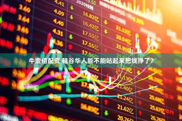 牛壹佰配资 硅谷华人能不能站起来把钱挣了？