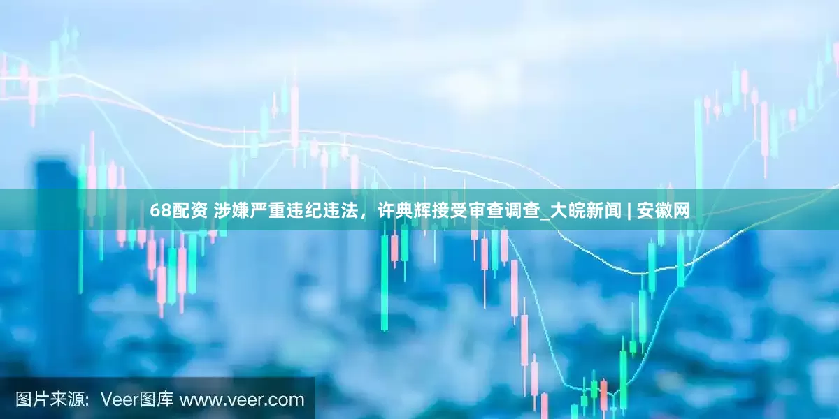 68配资 涉嫌严重违纪违法，许典辉接受审查调查_大皖新闻 | 安徽网