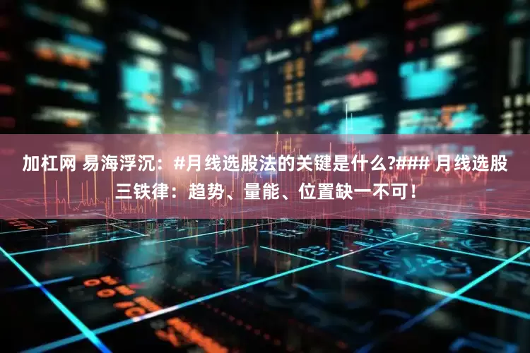 加杠网 易海浮沉：#月线选股法的关键是什么?### 月线选股三铁律：趋势、量能、位置缺一不可！