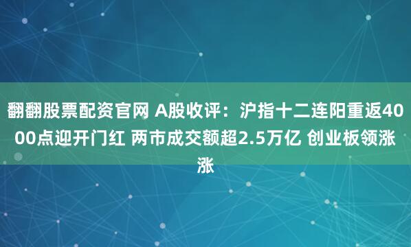 翻翻股票配资官网 A股收评：沪指十二连阳重返4000点迎开门红 两市成交额超2.5万亿 创业板领涨