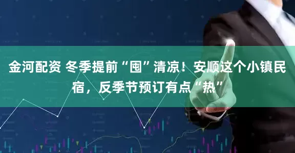 金河配资 冬季提前“囤”清凉！安顺这个小镇民宿，反季节预订有点“热”