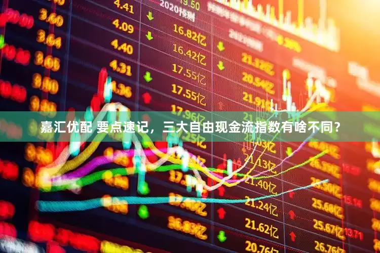 嘉汇优配 要点速记，三大自由现金流指数有啥不同？